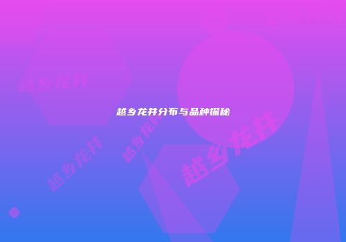越乡龙井分布与品种探秘