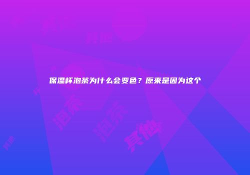 保温杯泡茶为什么会变色？原来是因为这个