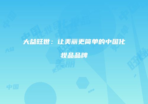 大益旺世：让美丽更简单的中国化妆品品牌