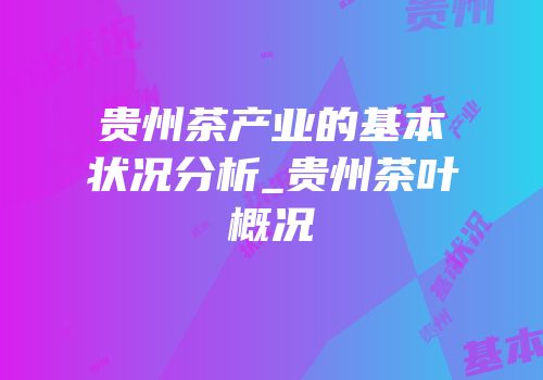 贵州茶产业的基本状况分析_贵州茶叶概况