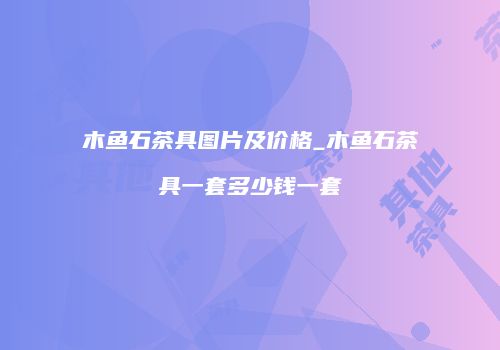 木鱼石茶具图片及价格_木鱼石茶具一套多少钱一套