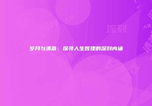 岁月与清茶：探寻人生哲理的深刻内涵