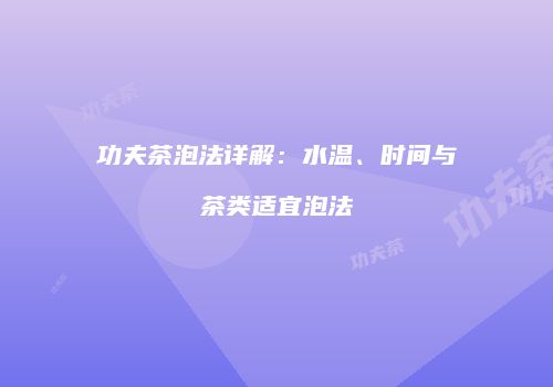 功夫茶泡法详解：水温、时间与茶类适宜泡法