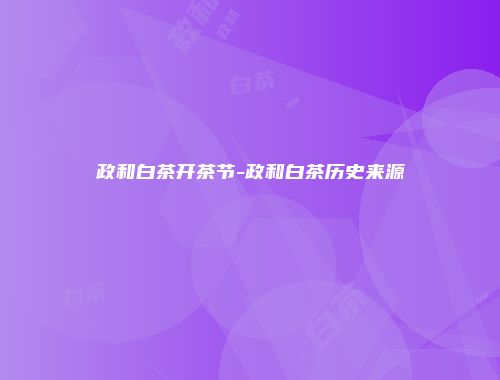 政和白茶开茶节-政和白茶历史来源