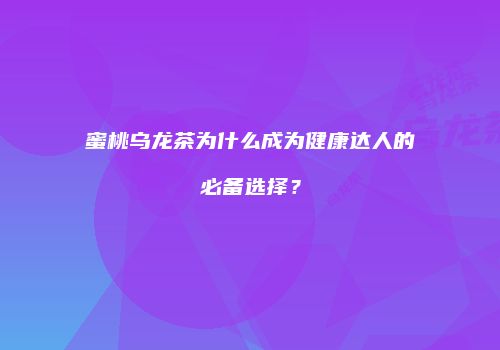 蜜桃乌龙茶为什么成为健康达人的必备选择？
