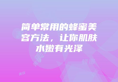 简单常用的蜂蜜美容方法，让你肌肤水嫩有光泽