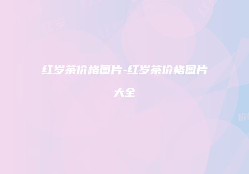 红岁茶价格图片-红岁茶价格图片大全