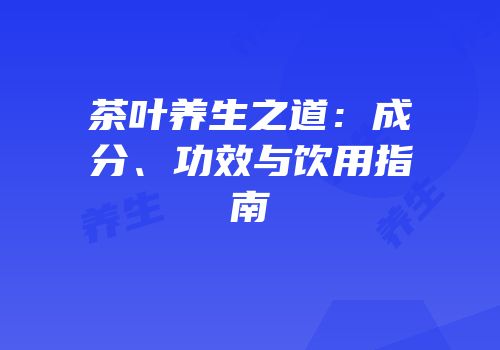 茶叶养生之道：成分、功效与饮用指南