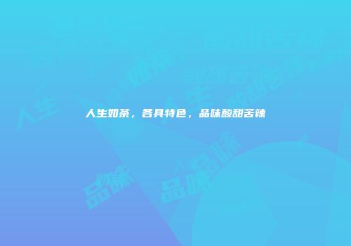 人生如茶，各具特色，品味酸甜苦辣