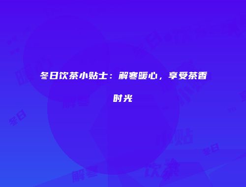 冬日饮茶小贴士：解寒暖心，享受茶香时光