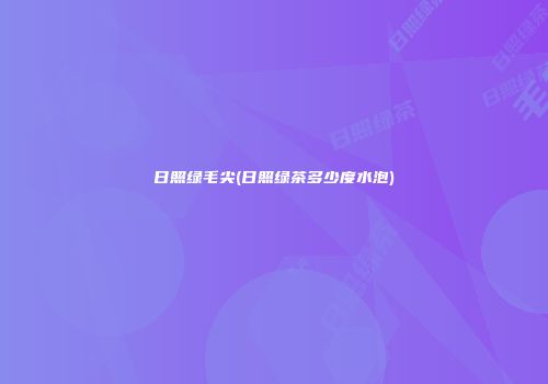 日照绿毛尖(日照绿茶多少度水泡)