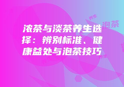 浓茶与淡茶养生选择：辨别标准、健康益处与泡茶技巧