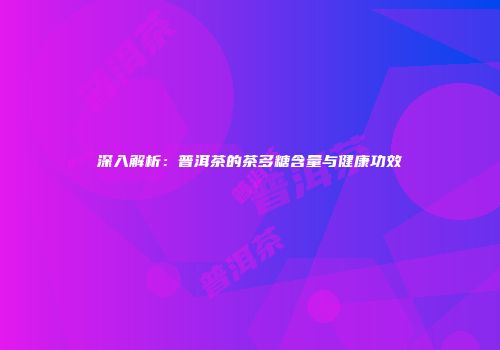 深入解析：普洱茶的茶多糖含量与健康功效