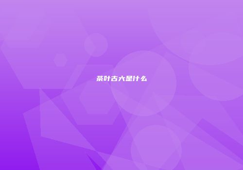 茶叶古六是什么