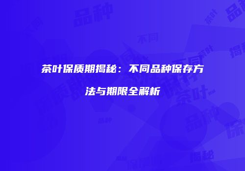 茶叶保质期揭秘：不同品种保存方法与期限全解析