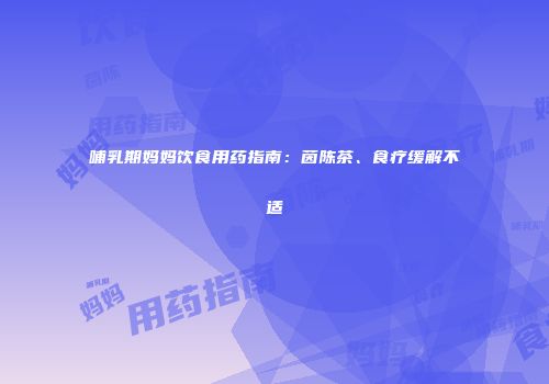 哺乳期妈妈饮食用药指南：茵陈茶、食疗缓解不适