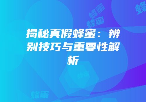 揭秘真假蜂蜜：辨别技巧与重要性解析