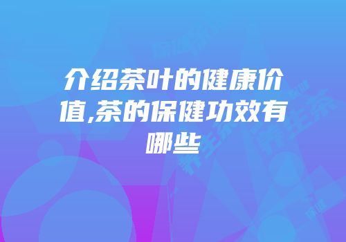 介绍茶叶的健康价值,茶的保健功效有哪些