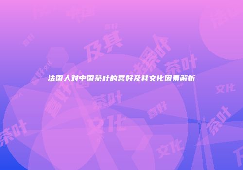 法国人对中国茶叶的喜好及其文化因素解析