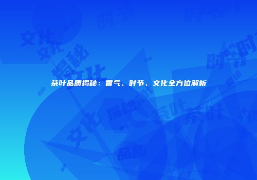 茶叶品质揭秘：香气、时节、文化全方位解析
