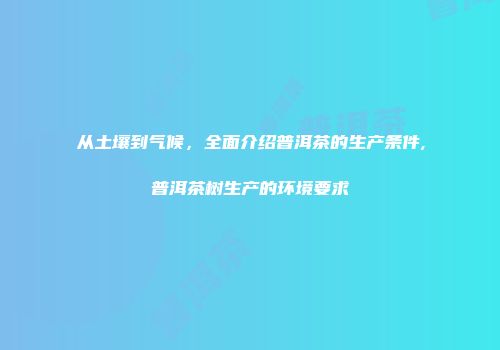 从土壤到气候，全面介绍普洱茶的生产条件,普洱茶树生产的环境要求