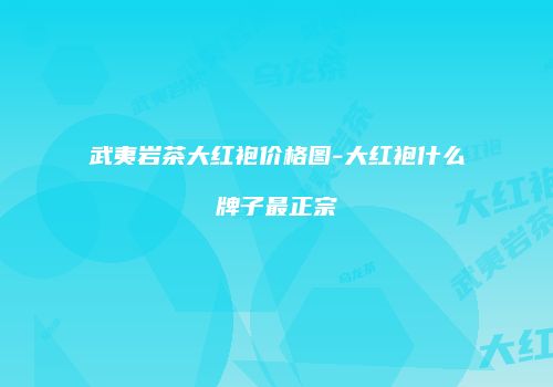 武夷岩茶大红袍价格图-大红袍什么牌子最正宗