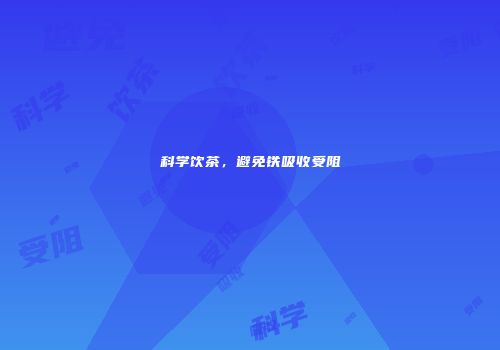 科学饮茶，避免铁吸收受阻