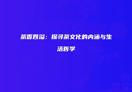 茶香四溢：探寻茶文化的内涵与生活哲学
