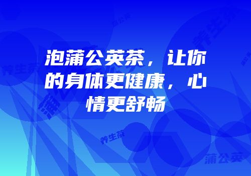 泡蒲公英茶，让你的身体更健康，心情更舒畅