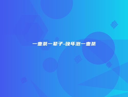 一壶茶一辈子-晚年泡一壶茶
