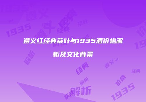 遵义红经典茶叶与1935酒价格解析及文化背景