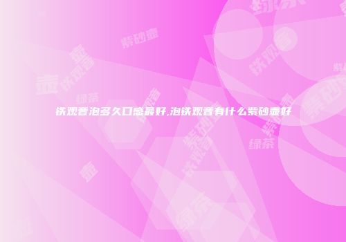 铁观音泡多久口感最好,泡铁观音有什么紫砂壶好