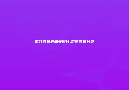 茶叶颜色对照表图片,茶的颜色分类