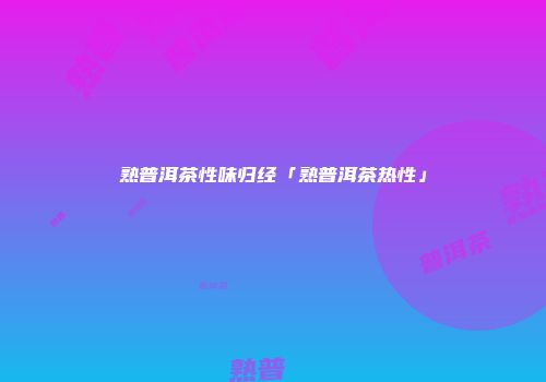 熟普洱茶性味归经「熟普洱茶热性」
