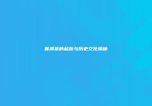 普洱茶的起源与历史文化探秘