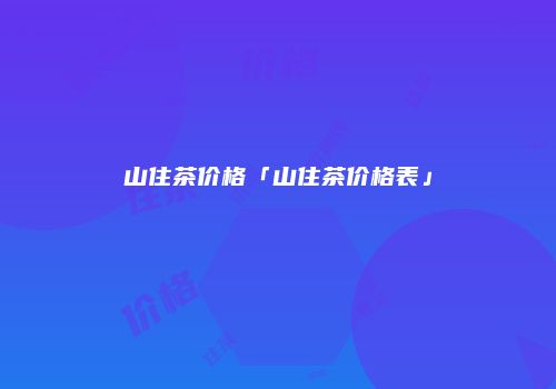 山住茶价格「山住茶价格表」