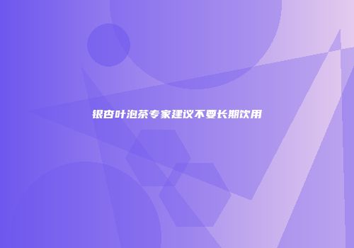 银杏叶泡茶专家建议不要长期饮用