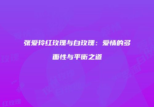 张爱玲红玫瑰与白玫瑰：爱情的多面性与平衡之道
