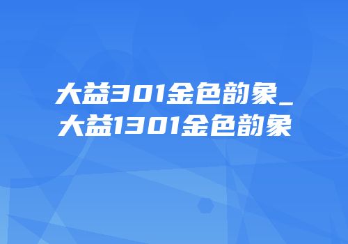 大益301金色韵象_大益1301金色韵象