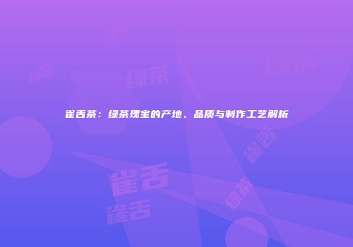 雀舌茶：绿茶瑰宝的产地、品质与制作工艺解析