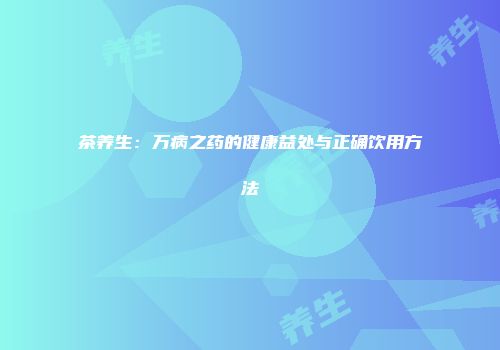 茶养生：万病之药的健康益处与正确饮用方法