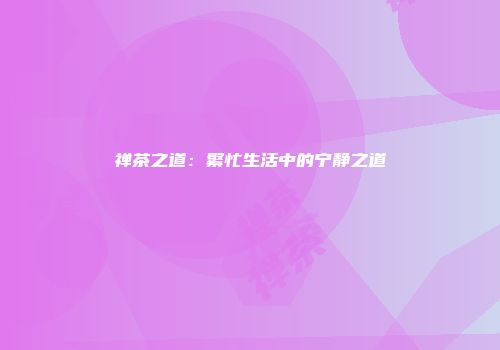 禅茶之道：繁忙生活中的宁静之道
