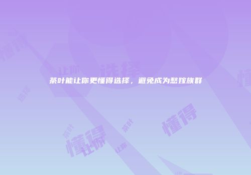 茶叶能让你更懂得选择，避免成为愁嫁族群