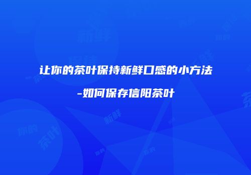 让你的茶叶保持新鲜口感的小方法-如何保存信阳茶叶
