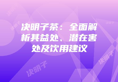 决明子茶：全面解析其益处、潜在害处及饮用建议