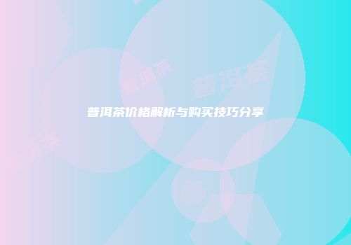 普洱茶价格解析与购买技巧分享