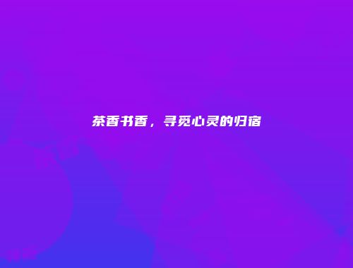 茶香书香，寻觅心灵的归宿