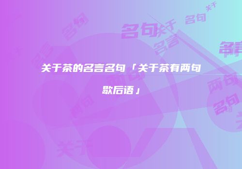 关于茶的名言名句「关于茶有两句歇后语」