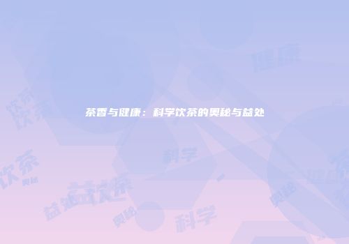 茶香与健康：科学饮茶的奥秘与益处