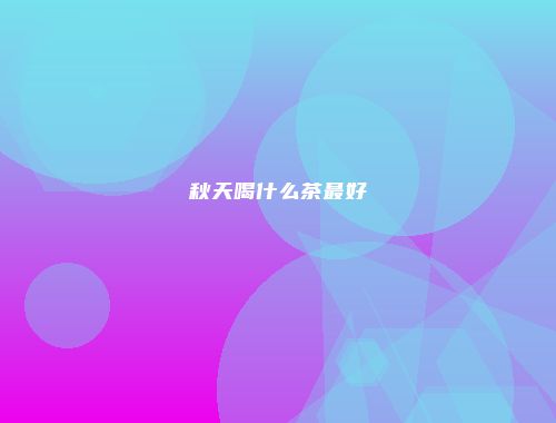 秋天喝什么茶最好